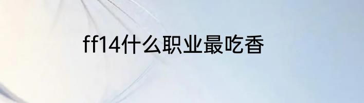 ff14什么职业最吃香