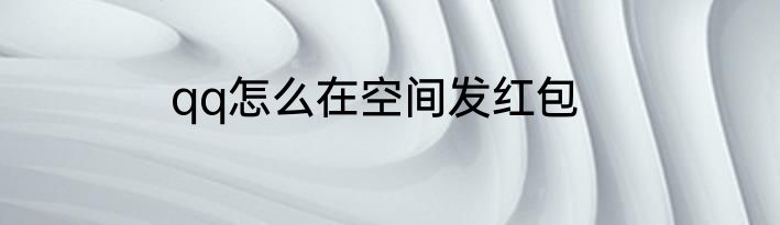 qq怎么在空间发红包