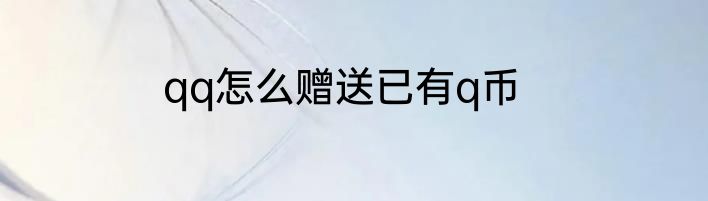 qq怎么赠送已有q币