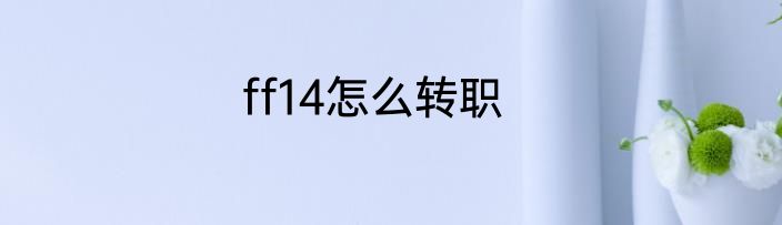 ff14怎么转职