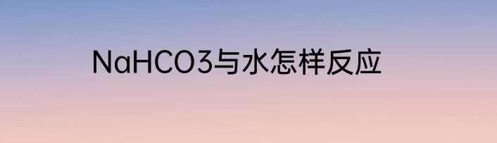 NaHCO3与水怎样反应