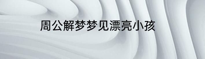 周公解梦梦见漂亮小孩
