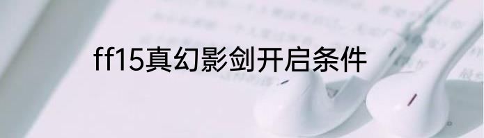 ff15真幻影剑开启条件