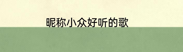 昵称小众好听的歌
