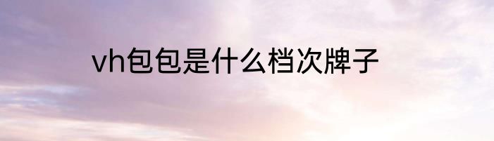 vh包包是什么档次牌子