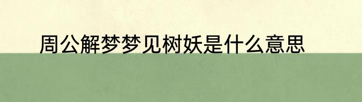 周公解梦梦见树妖是什么意思