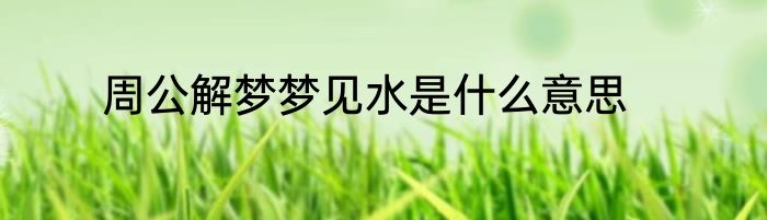 周公解梦梦见水是什么意思