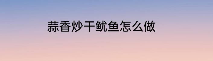 蒜香炒干鱿鱼怎么做