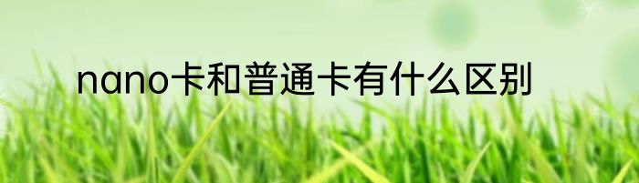 nano卡和普通卡有什么区别