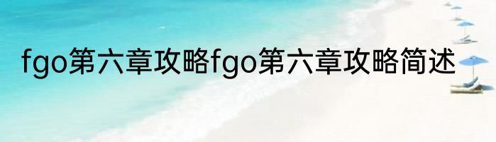 fgo第六章攻略fgo第六章攻略简述