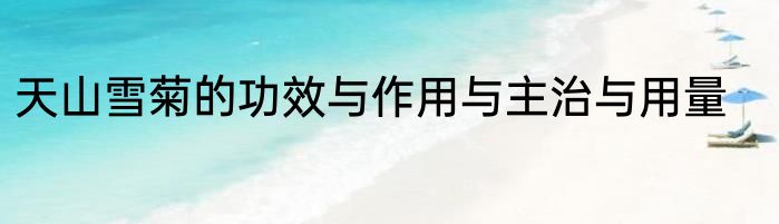 天山雪菊的功效与作用与主治与用量