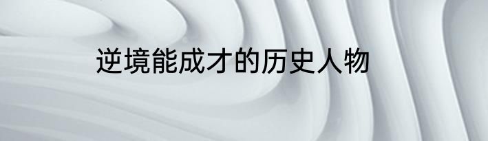 逆境能成才的历史人物