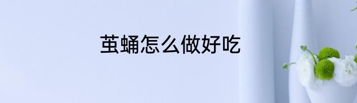 茧蛹怎么做好吃