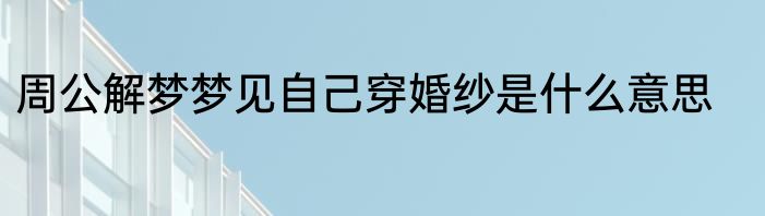 周公解梦梦见自己穿婚纱是什么意思