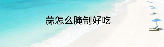 蒜怎么腌制好吃