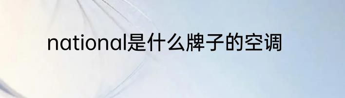 national是什么牌子的空调