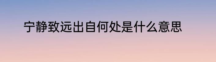 宁静致远出自何处是什么意思