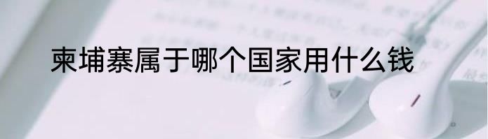 柬埔寨属于哪个国家用什么钱