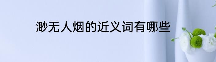 渺无人烟的近义词有哪些