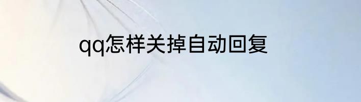 qq怎样关掉自动回复