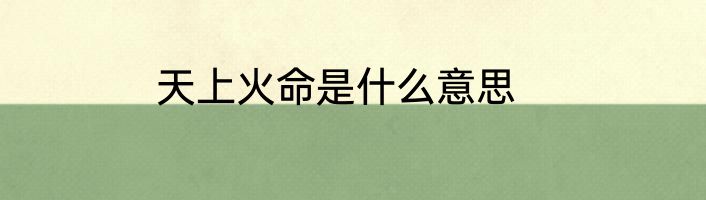 天上火命是什么意思