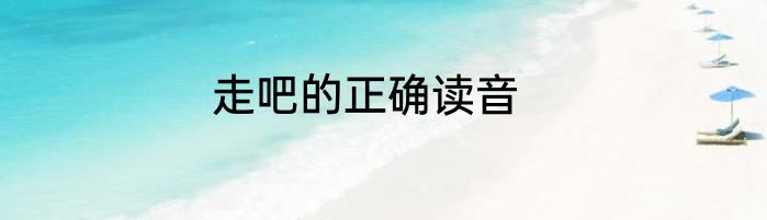 走吧的正确读音