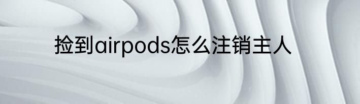 捡到airpods怎么注销主人