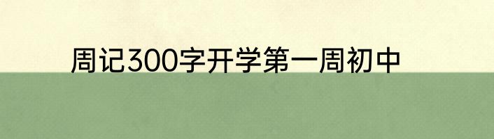 周记300字开学第一周初中