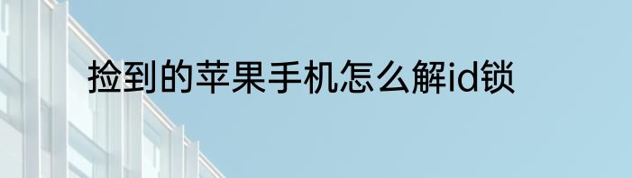 捡到的苹果手机怎么解id锁