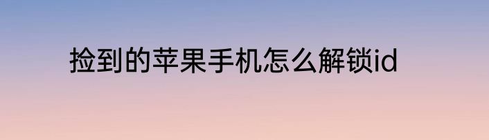 捡到的苹果手机怎么解锁id
