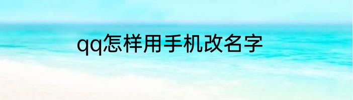 qq怎样用手机改名字