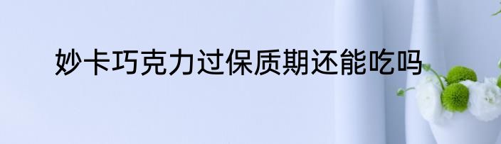 妙卡巧克力过保质期还能吃吗
