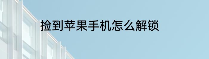 捡到苹果手机怎么解锁