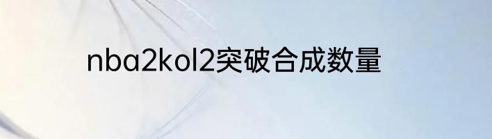 nba2kol2突破合成数量