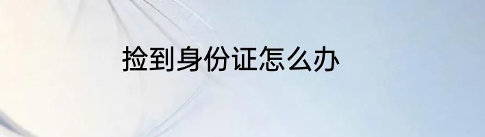 捡到身份证怎么办