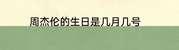 周杰伦的生日是几月几号