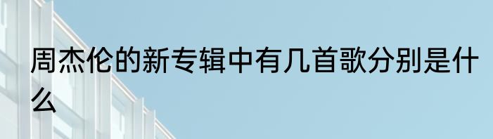 周杰伦的新专辑中有几首歌分别是什么