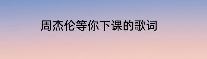 周杰伦等你下课的歌词