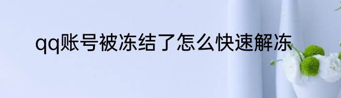qq账号被冻结了怎么快速解冻