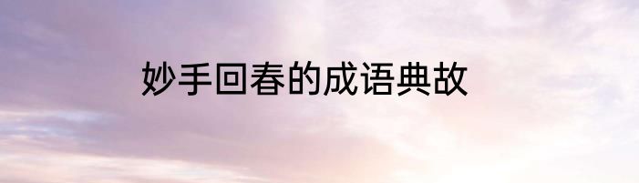 妙手回春的成语典故
