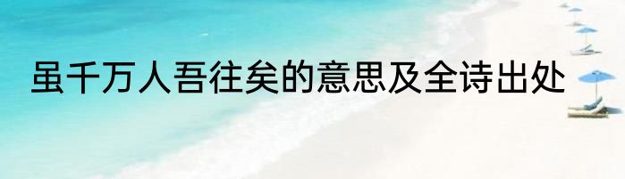 虽千万人吾往矣的意思及全诗出处