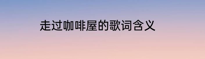 走过咖啡屋的歌词含义