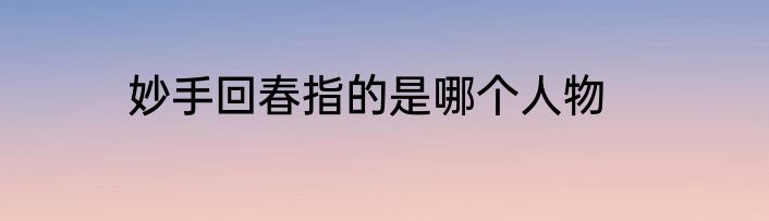 妙手回春指的是哪个人物