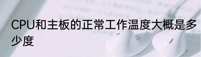 CPU和主板的正常工作温度大概是多少度