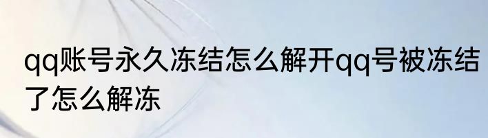 qq账号永久冻结怎么解开qq号被冻结了怎么解冻