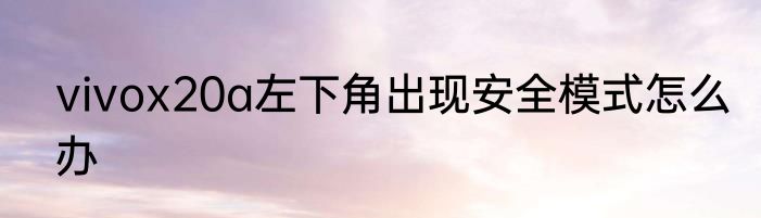 vivox20a左下角出现安全模式怎么办