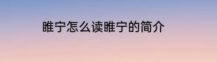 睢宁怎么读睢宁的简介