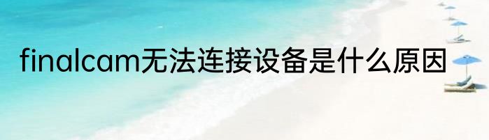 finalcam无法连接设备是什么原因