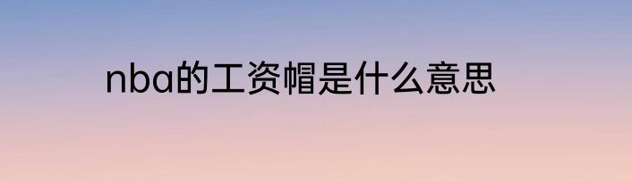 nba的工资帽是什么意思