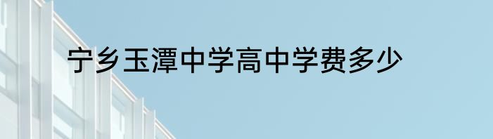 宁乡玉潭中学高中学费多少
